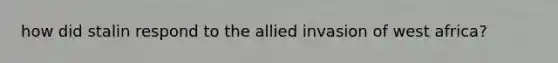 how did stalin respond to the allied invasion of west africa?