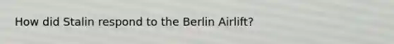 How did Stalin respond to the Berlin Airlift?