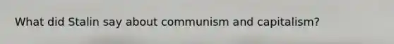 What did Stalin say about communism and capitalism?