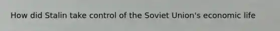 How did Stalin take control of the Soviet Union's economic life