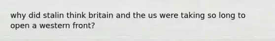 why did stalin think britain and the us were taking so long to open a western front?