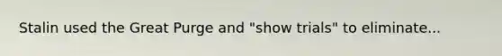 Stalin used the Great Purge and "show trials" to eliminate...