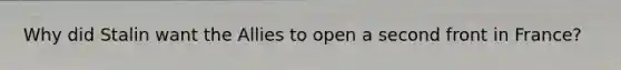 Why did Stalin want the Allies to open a second front in France?