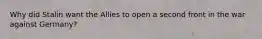 Why did Stalin want the Allies to open a second front in the war against Germany?