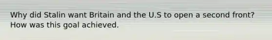 Why did Stalin want Britain and the U.S to open a second front? How was this goal achieved.