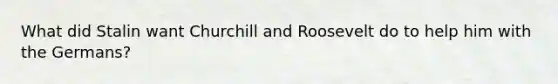 What did Stalin want Churchill and Roosevelt do to help him with the Germans?