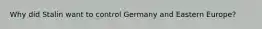 Why did Stalin want to control Germany and Eastern Europe?