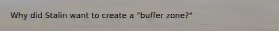 Why did Stalin want to create a "buffer zone?"