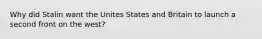 Why did Stalin want the Unites States and Britain to launch a second front on the west?