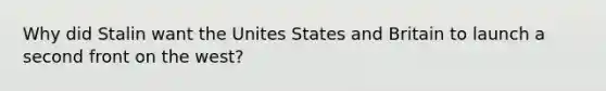 Why did Stalin want the Unites States and Britain to launch a second front on the west?