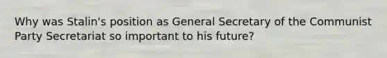 Why was Stalin's position as General Secretary of the Communist Party Secretariat so important to his future?