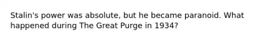 Stalin's power was absolute, but he became paranoid. What happened during The Great Purge in 1934?