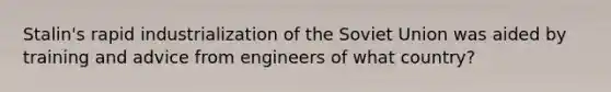 Stalin's rapid industrialization of the Soviet Union was aided by training and advice from engineers of what country?