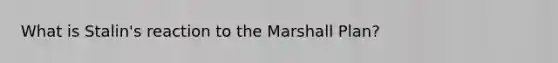 What is Stalin's reaction to the Marshall Plan?