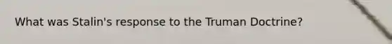What was Stalin's response to the Truman Doctrine?