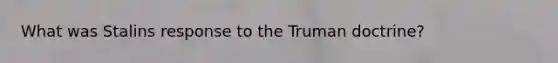 What was Stalins response to the Truman doctrine?