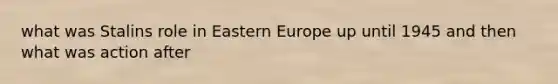 what was Stalins role in Eastern Europe up until 1945 and then what was action after