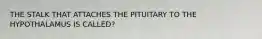 THE STALK THAT ATTACHES THE PITUITARY TO THE HYPOTHALAMUS IS CALLED?