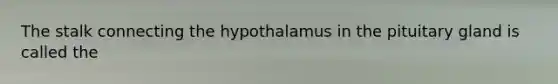 The stalk connecting the hypothalamus in the pituitary gland is called the