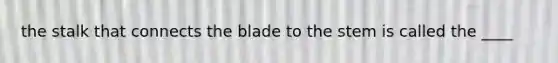 the stalk that connects the blade to the stem is called the ____