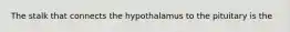 The stalk that connects the hypothalamus to the pituitary is the