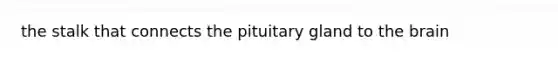 the stalk that connects the pituitary gland to <a href='https://www.questionai.com/knowledge/kLMtJeqKp6-the-brain' class='anchor-knowledge'>the brain</a>