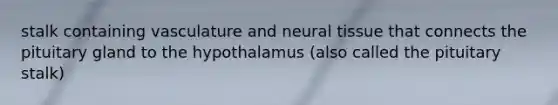 stalk containing vasculature and neural tissue that connects the pituitary gland to the hypothalamus (also called the pituitary stalk)