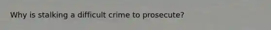 Why is stalking a difficult crime to prosecute?