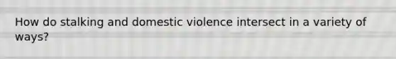 How do stalking and domestic violence intersect in a variety of ways?