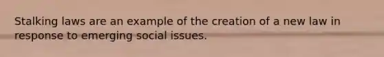 Stalking laws are an example of the creation of a new law in response to emerging social issues.