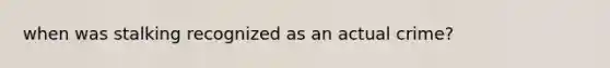 when was stalking recognized as an actual crime?