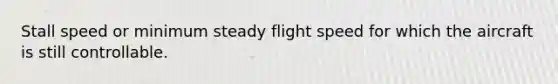 Stall speed or minimum steady flight speed for which the aircraft is still controllable.