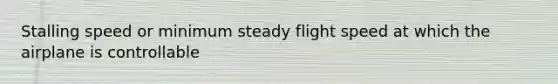 Stalling speed or minimum steady flight speed at which the airplane is controllable