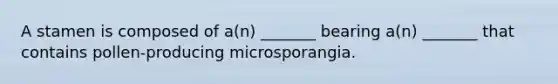 A stamen is composed of a(n) _______ bearing a(n) _______ that contains pollen-producing microsporangia.