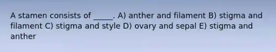 A stamen consists of _____. A) anther and filament B) stigma and filament C) stigma and style D) ovary and sepal E) stigma and anther