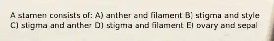 A stamen consists of: A) anther and filament B) stigma and style C) stigma and anther D) stigma and filament E) ovary and sepal