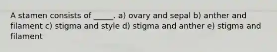 A stamen consists of _____. a) ovary and sepal b) anther and filament c) stigma and style d) stigma and anther e) stigma and filament