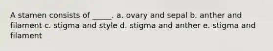 A stamen consists of _____. a. ovary and sepal b. anther and filament c. stigma and style d. stigma and anther e. stigma and filament