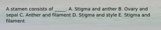 A stamen consists of _____. A. Stigma and anther B. Ovary and sepal C. Anther and filament D. Stigma and style E. Stigma and filament