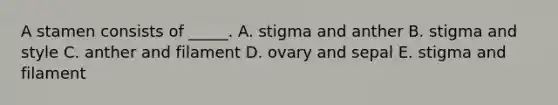 A stamen consists of _____. A. stigma and anther B. stigma and style C. anther and filament D. ovary and sepal E. stigma and filament