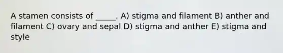 A stamen consists of _____. A) stigma and filament B) anther and filament C) ovary and sepal D) stigma and anther E) stigma and style