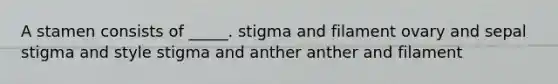 A stamen consists of _____. stigma and filament ovary and sepal stigma and style stigma and anther anther and filament