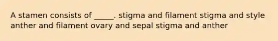 A stamen consists of _____. stigma and filament stigma and style anther and filament ovary and sepal stigma and anther