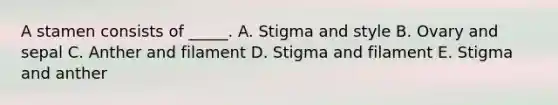 A stamen consists of _____. A. Stigma and style B. Ovary and sepal C. Anther and filament D. Stigma and filament E. Stigma and anther