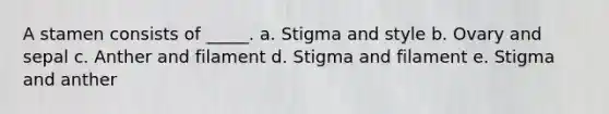 A stamen consists of _____. a. Stigma and style b. Ovary and sepal c. Anther and filament d. Stigma and filament e. Stigma and anther