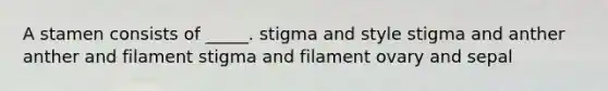 A stamen consists of _____. stigma and style stigma and anther anther and filament stigma and filament ovary and sepal