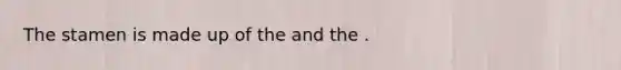 The stamen is made up of the and the .