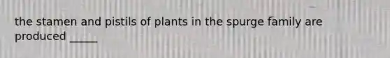 the stamen and pistils of plants in the spurge family are produced _____