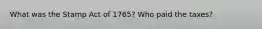 What was the Stamp Act of 1765? Who paid the taxes?