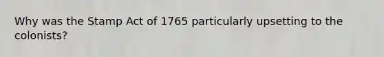 Why was the Stamp Act of 1765 particularly upsetting to the colonists?